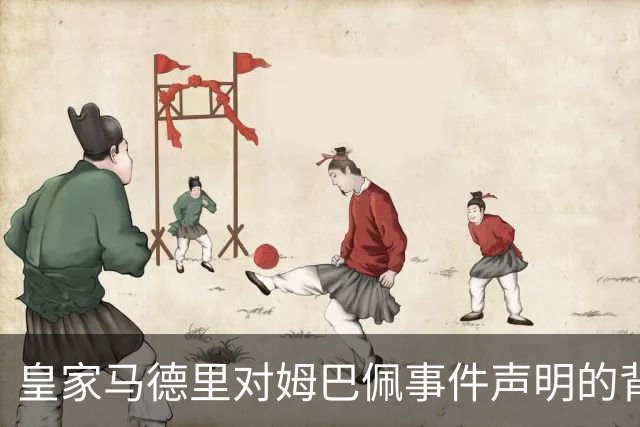 皇家马德里对姆巴佩事件声明的背后逻辑与经济考量